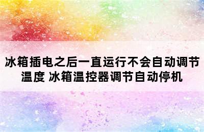 冰箱插电之后一直运行不会自动调节温度 冰箱温控器调节自动停机